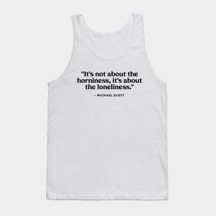 It's not about the horniness, it's about the loneliness Tank Top